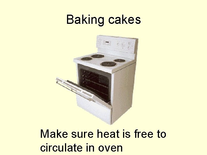 Baking cakes Make sure heat is free to circulate in oven 
