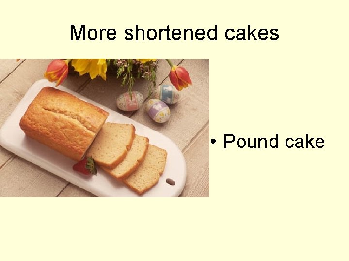 More shortened cakes • Pound cake 