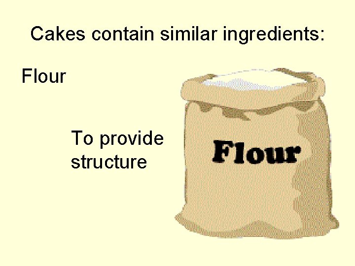 Cakes contain similar ingredients: Flour To provide structure 