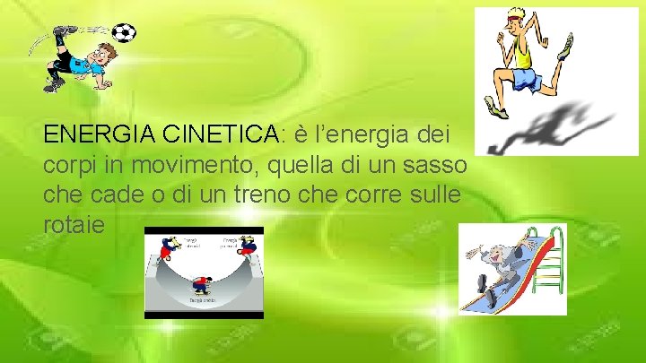 ENERGIA CINETICA: è l’energia dei corpi in movimento, quella di un sasso che cade