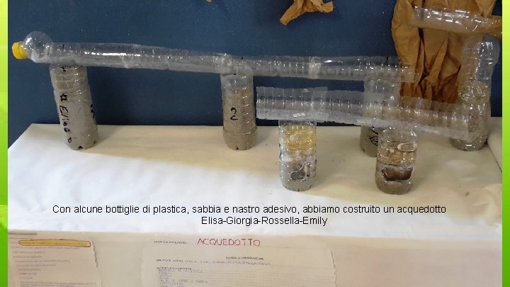 Con alcune bottiglie di plastica, sabbia e nastro adesivo, abbiamo costruito un acquedotto Elisa-Giorgia-Rossella-Emily