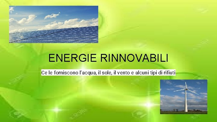 ENERGIE RINNOVABILI Ce le forniscono l’acqua, il sole, il vento e alcuni tipi di