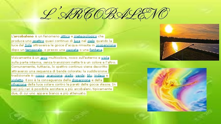 L’ARCOBALENO L’arcobaleno è un fenomeno ottico e meteorologico che produce uno spettro quasi continuo