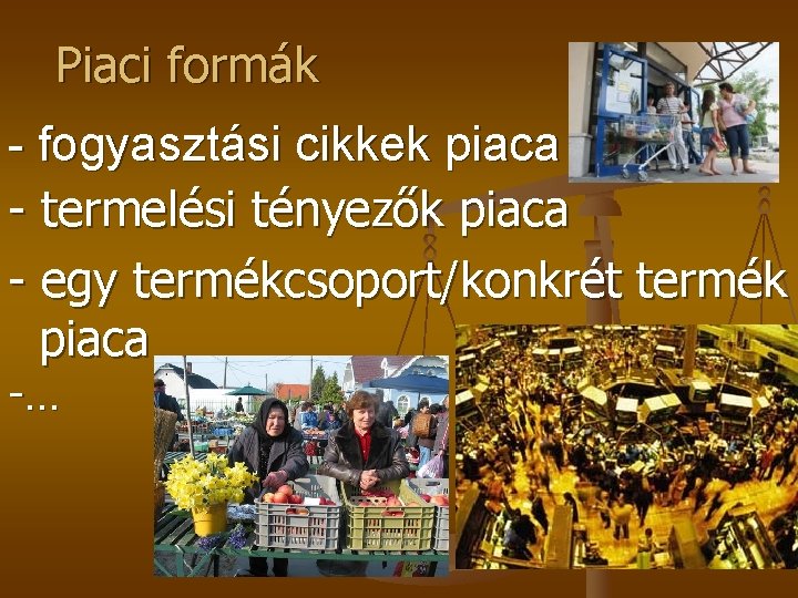 Piaci formák - fogyasztási cikkek piaca - termelési tényezők piaca - egy termékcsoport/konkrét termék