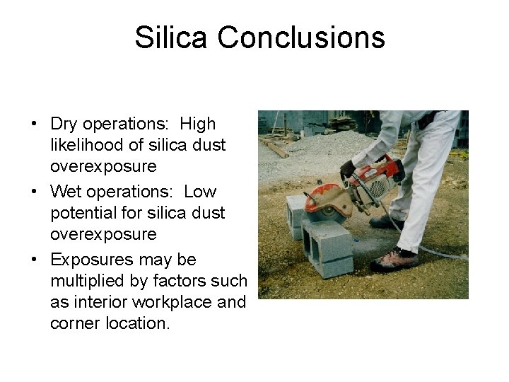 Silica Conclusions • Dry operations: High likelihood of silica dust overexposure • Wet operations: Silica Conclusions • Dry operations: High likelihood of silica dust overexposure • Wet operations: