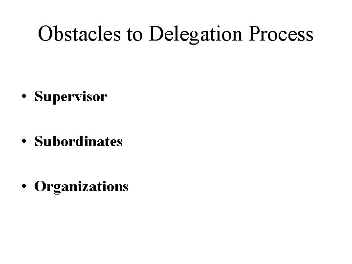 Obstacles to Delegation Process • Supervisor • Subordinates • Organizations 