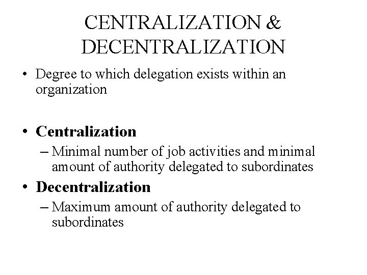 CENTRALIZATION & DECENTRALIZATION • Degree to which delegation exists within an organization • Centralization