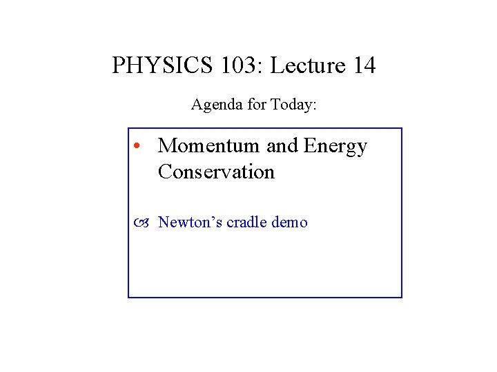 PHYSICS 103: Lecture 14 Agenda for Today: • Momentum and Energy Conservation Newton’s cradle