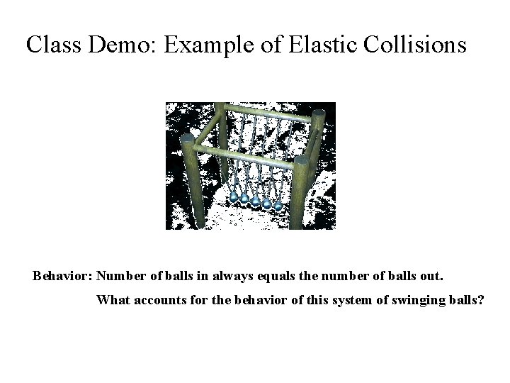 Class Demo: Example of Elastic Collisions Behavior: Number of balls in always equals the