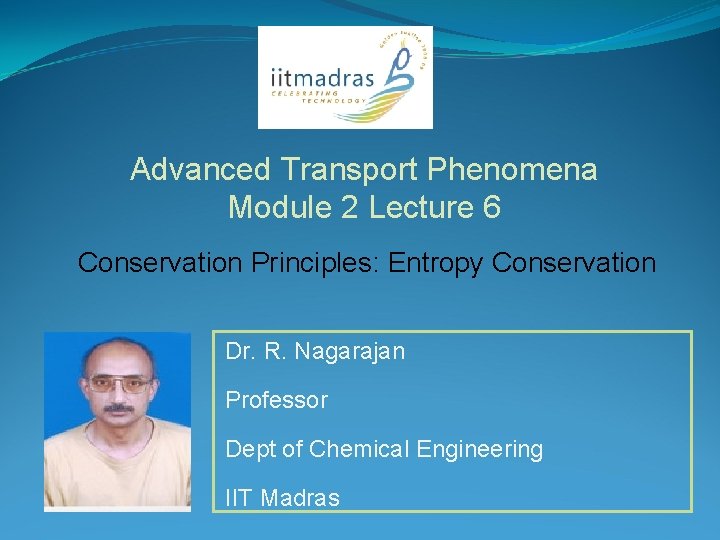 Advanced Transport Phenomena Module 2 Lecture 6 Conservation Principles: Entropy Conservation Dr. R. Nagarajan Advanced Transport Phenomena Module 2 Lecture 6 Conservation Principles: Entropy Conservation Dr. R. Nagarajan