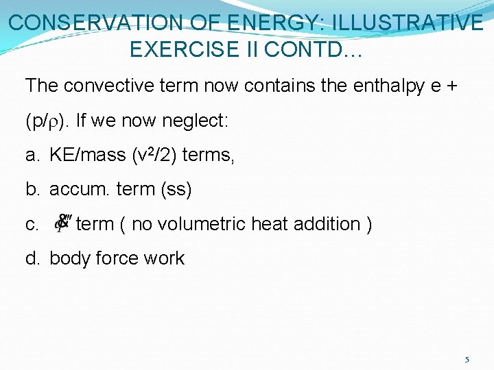 CONSERVATION OF ENERGY: ILLUSTRATIVE EXERCISE II CONTD… The convective term now contains the enthalpy CONSERVATION OF ENERGY: ILLUSTRATIVE EXERCISE II CONTD… The convective term now contains the enthalpy