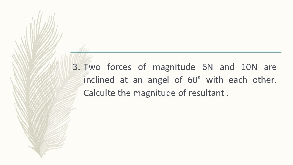 3. Two forces of magnitude 6 N and 10 N are inclined at an