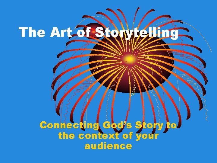 The Art of Storytelling Connecting God’s Story to the context of your audience The Art of Storytelling Connecting God’s Story to the context of your audience