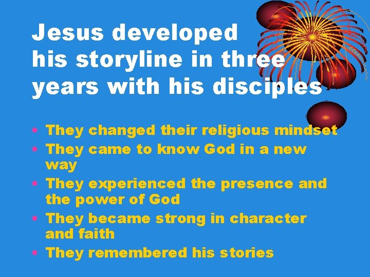 Jesus developed his storyline in three years with his disciples • They changed their Jesus developed his storyline in three years with his disciples • They changed their