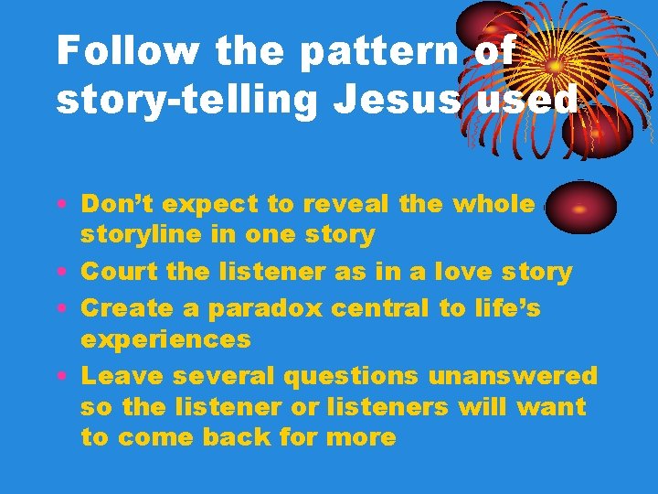 Follow the pattern of story-telling Jesus used • Don’t expect to reveal the whole Follow the pattern of story-telling Jesus used • Don’t expect to reveal the whole