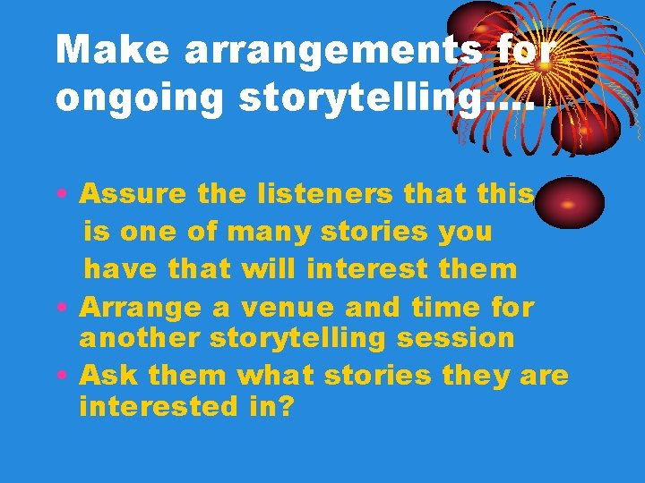 Make arrangements for ongoing storytelling…. • Assure the listeners that this is one of Make arrangements for ongoing storytelling…. • Assure the listeners that this is one of