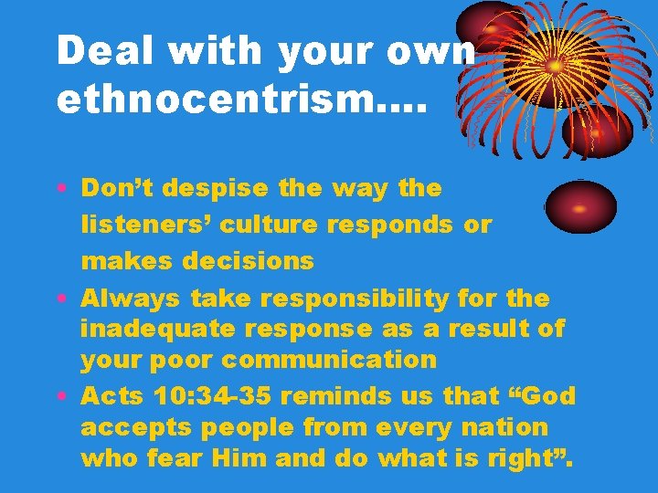Deal with your own ethnocentrism…. • Don’t despise the way the listeners’ culture responds Deal with your own ethnocentrism…. • Don’t despise the way the listeners’ culture responds