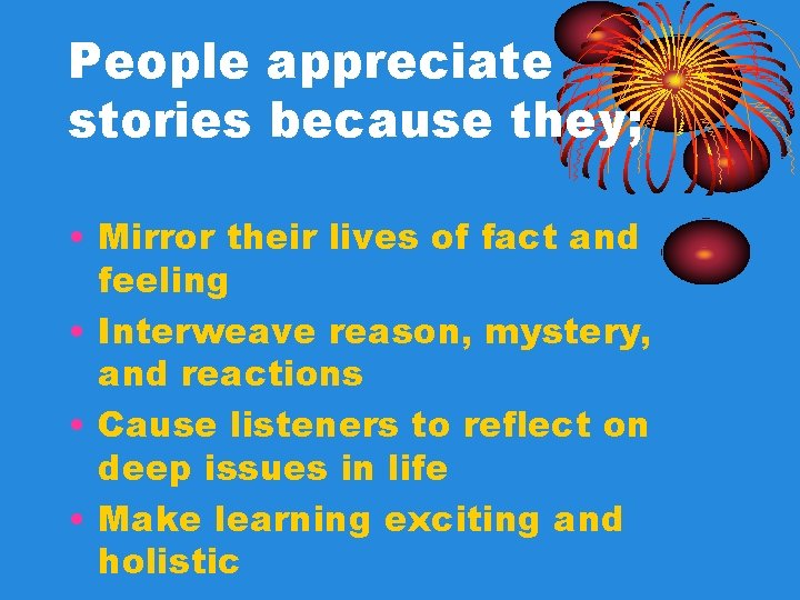 People appreciate stories because they; • Mirror their lives of fact and feeling • People appreciate stories because they; • Mirror their lives of fact and feeling •
