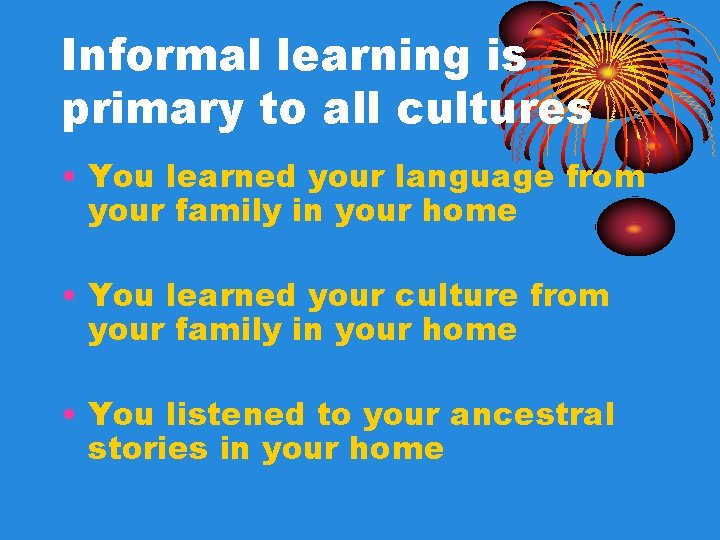 Informal learning is primary to all cultures • You learned your language from your Informal learning is primary to all cultures • You learned your language from your