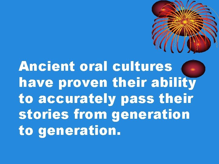 Ancient oral cultures have proven their ability to accurately pass their stories from generation Ancient oral cultures have proven their ability to accurately pass their stories from generation