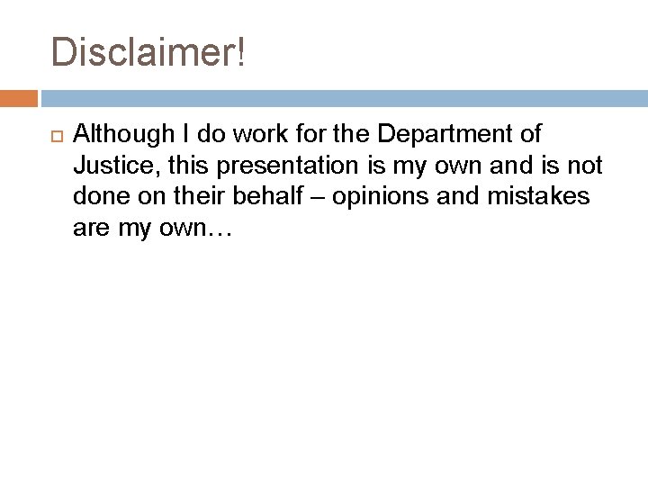 Disclaimer! Although I do work for the Department of Justice, this presentation is my