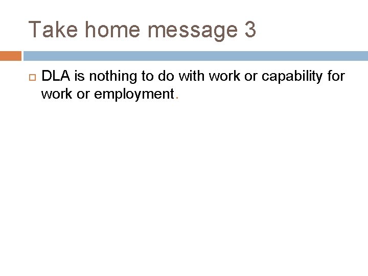 Take home message 3 DLA is nothing to do with work or capability for