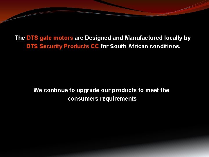 The DTS gate motors are Designed and Manufactured locally by DTS Security Products CC