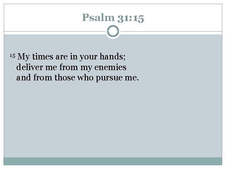 Psalm 31: 15 15 My times are in your hands; deliver me from my