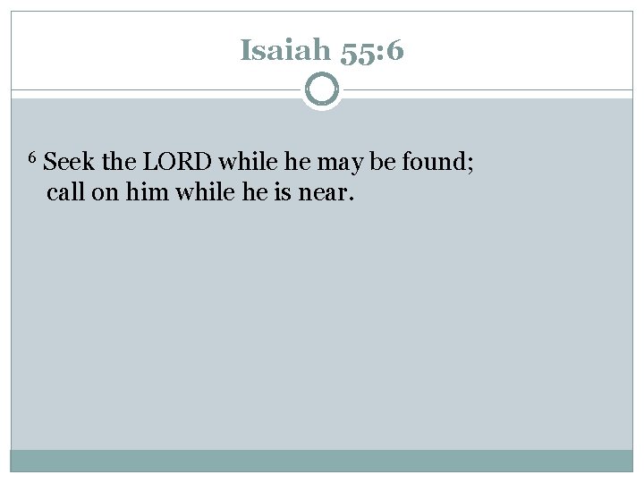 Isaiah 55: 6 6 Seek the LORD while he may be found; call on