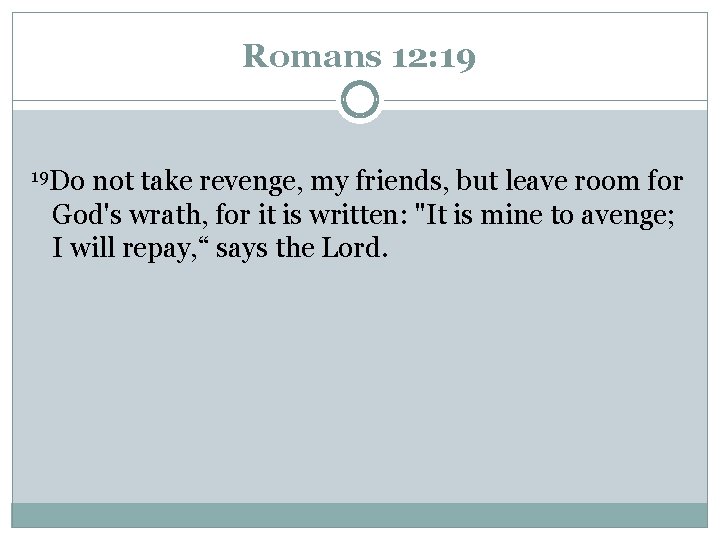 Romans 12: 19 19 Do not take revenge, my friends, but leave room for