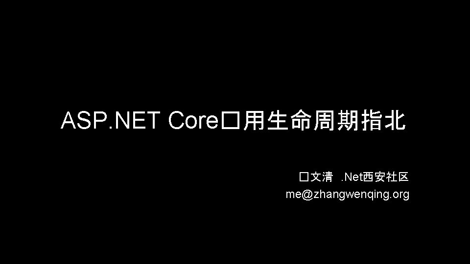 ASP. NET Core�用生命周期指北 �文清 . Net西安社区 me@zhangwenqing. org 