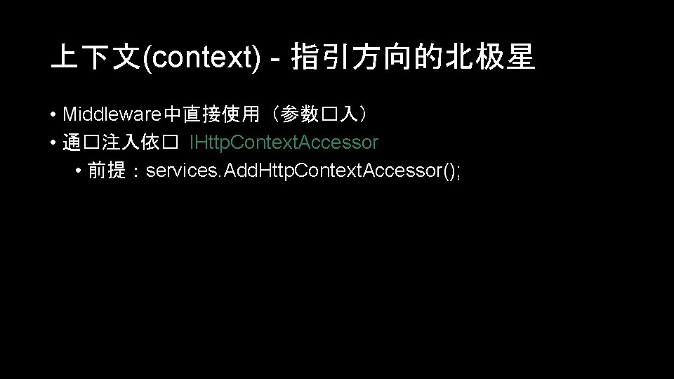 上下文(context) - 指引方向的北极星 • Middleware中直接使用（参数�入） • 通�注入依� IHttp. Context. Accessor • 前提：services. Add. Http.