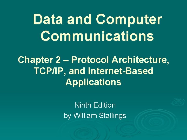 Data and Computer Communications Chapter 2 – Protocol Architecture, TCP/IP, and Internet-Based Applications Ninth