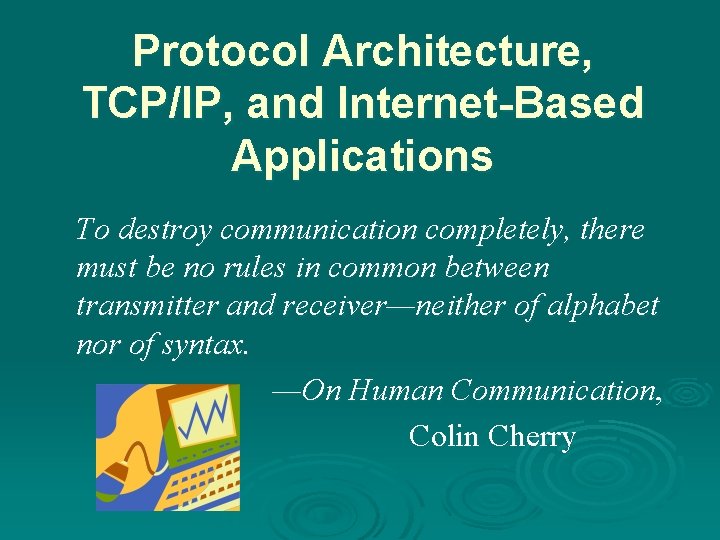 Protocol Architecture, TCP/IP, and Internet-Based Applications To destroy communication completely, there must be no