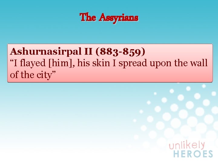 The Assyrians Ashurnasirpal II (883 -859) “I flayed [him], his skin I spread upon