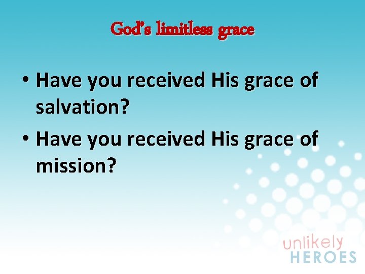 God’s limitless grace • Have you received His grace of salvation? • Have you
