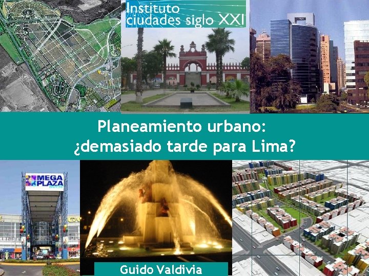 Planeamiento urbano: ¿demasiado tarde para Lima? 1 Guido Valdivia 