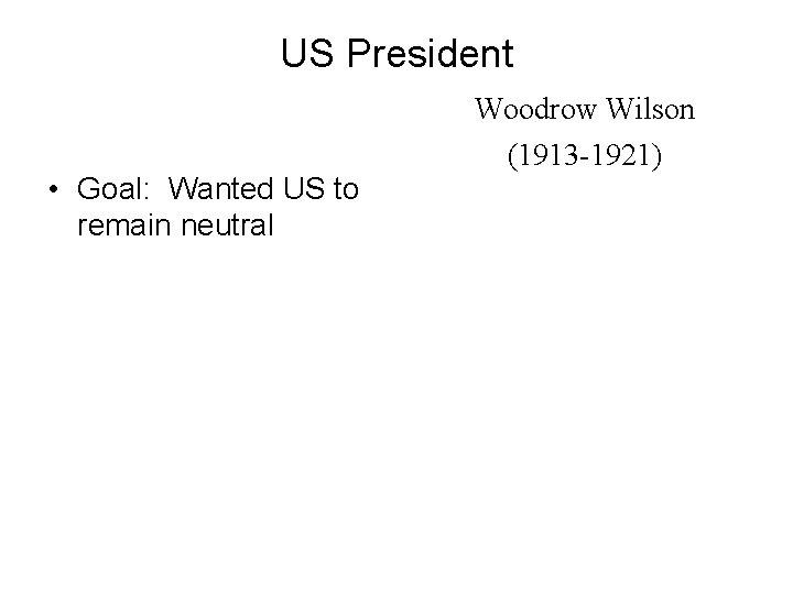 US President • Goal: Wanted US to remain neutral Woodrow Wilson (1913 -1921) 