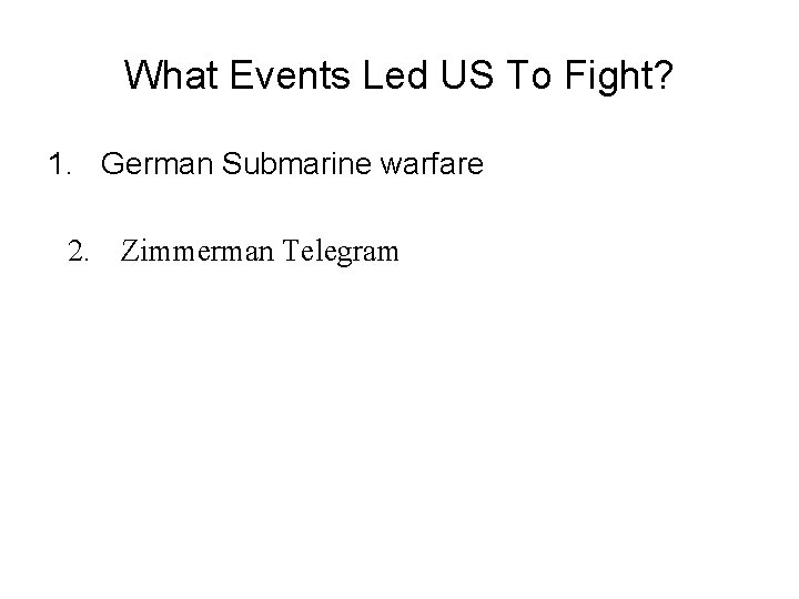 What Events Led US To Fight? 1. German Submarine warfare 2. Zimmerman Telegram 