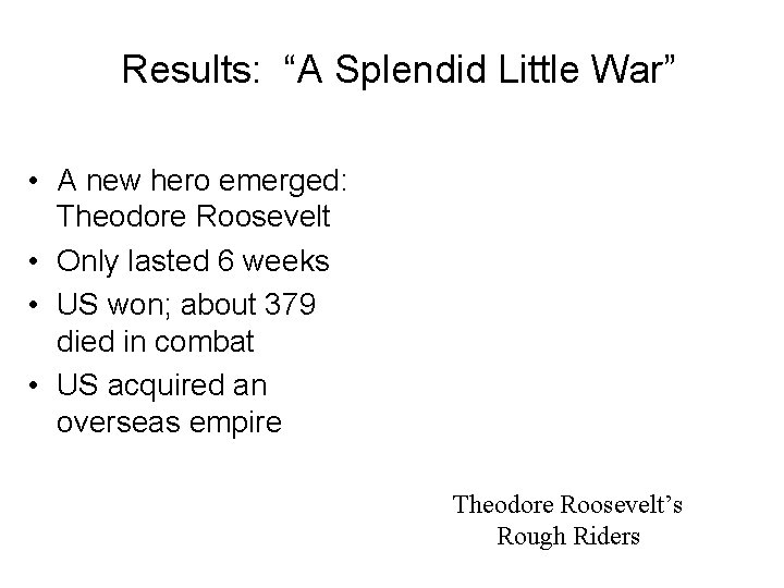Results: “A Splendid Little War” • A new hero emerged: Theodore Roosevelt • Only