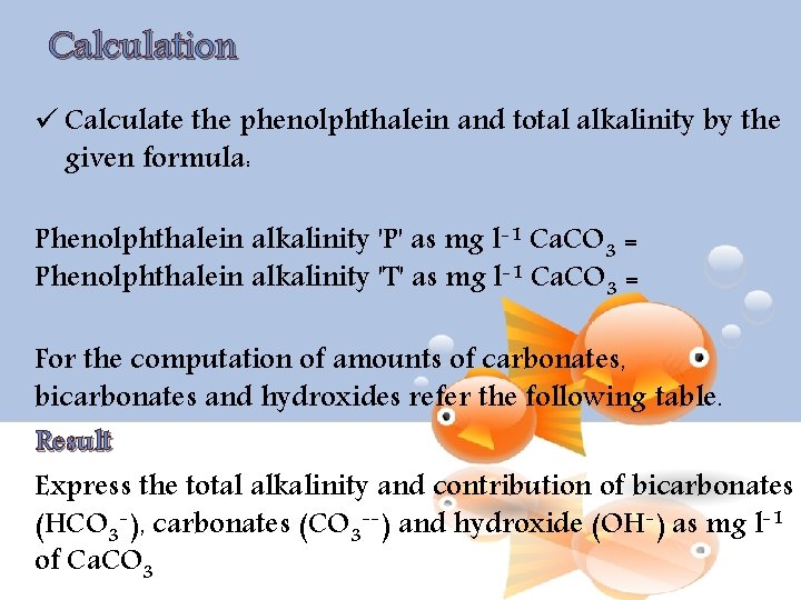 Calculation ü Calculate the phenolphthalein and total alkalinity by the given formula: Phenolphthalein alkalinity
