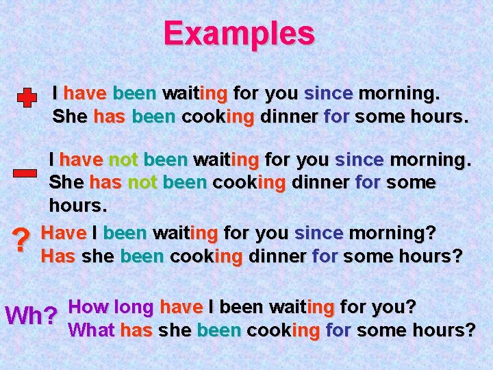 Examples I have been waiting for you since morning. She has been cooking dinner