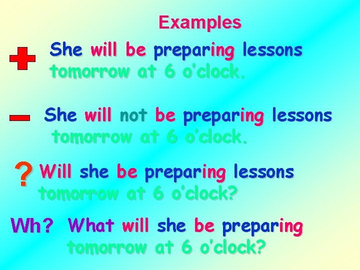 Examples She will be preparing lessons tomorrow at 6 o’clock. She will not be