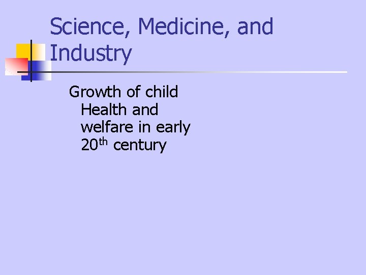 Science, Medicine, and Industry Growth of child Health and welfare in early 20 th Science, Medicine, and Industry Growth of child Health and welfare in early 20 th