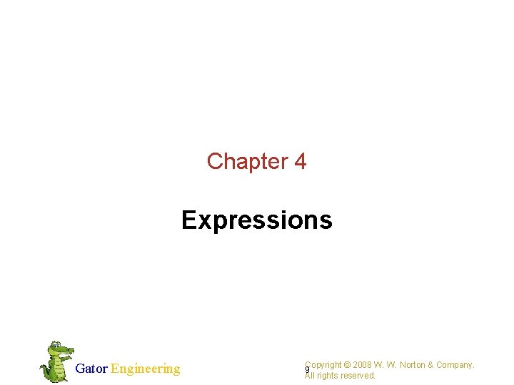 Chapter 4 Expressions Gator Engineering Copyright © 2008 W. W. Norton & Company. 9