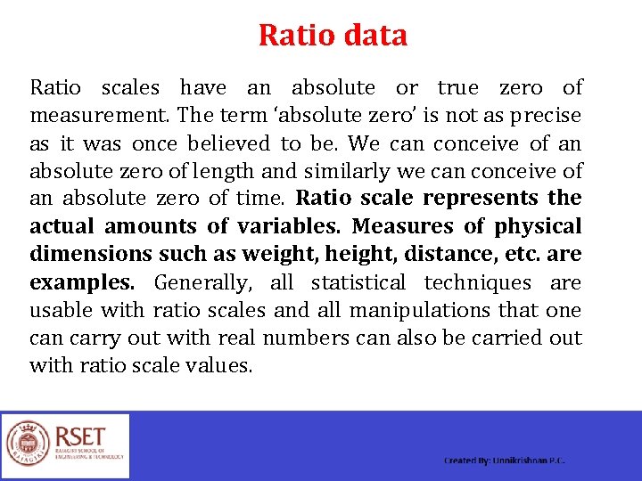 Ratio data Ratio scales have an absolute or true zero of measurement. The term