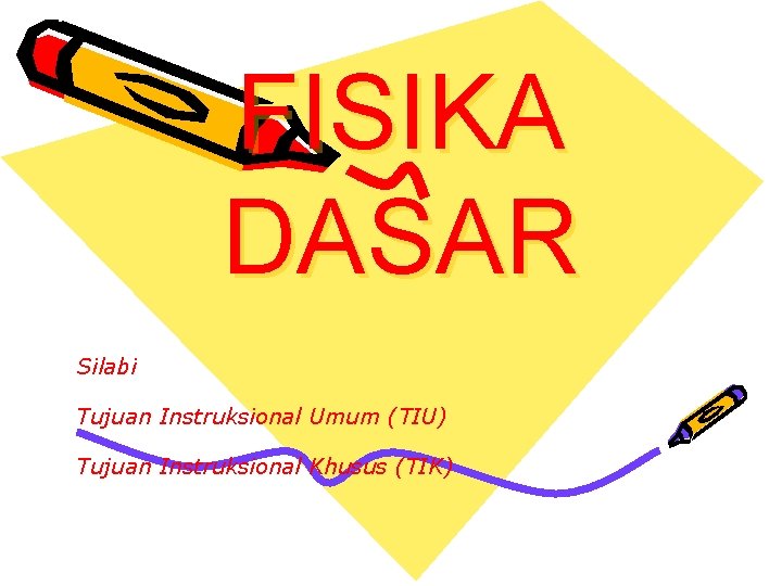 FISIKA DASAR Silabi Tujuan Instruksional Umum (TIU) Tujuan Instruksional Khusus (TIK) 