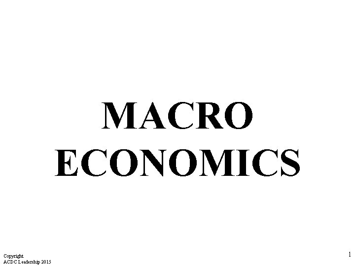 MACRO ECONOMICS Copyright ACDC Leadership 2015 1 