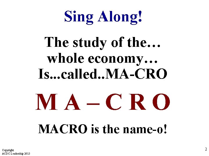 Sing Along! The study of the… whole economy… Is. . . called. . MA-CRO