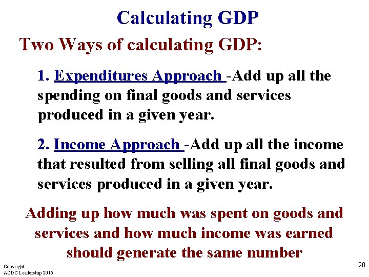 Calculating GDP Two Ways of calculating GDP: 1. Expenditures Approach -Add up all the